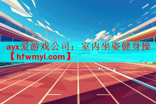 ayx爱游戏公司：室内坐姿健身操