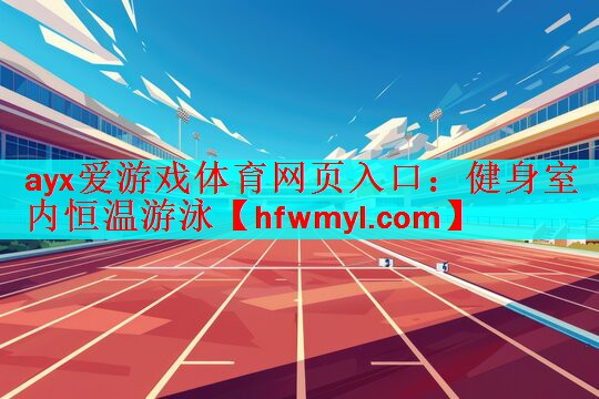 <strong>ayx爱游戏体育网页入口：健身室内恒温游泳</strong>